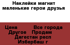 Наклейки магнит маленькие герои друзья  › Цена ­ 130 - Все города Другое » Продам   . Дагестан респ.,Избербаш г.